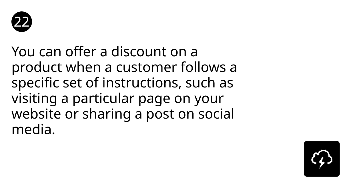 You can offer a discount on a product when a customer follows a specific set of instructions